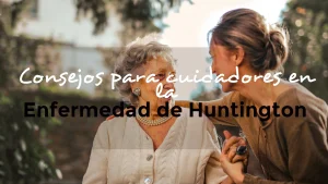 Lee más sobre el artículo Consejos para cuidadores en la Enfermedad de Huntington: Cómo apoyar a un ser querido.